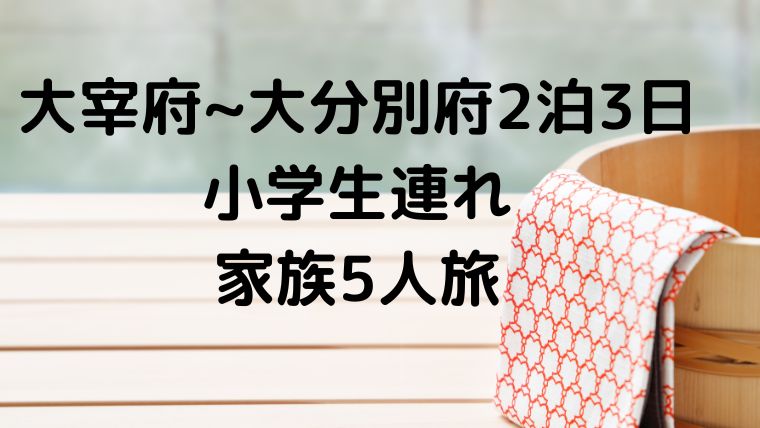 大宰府 城島高原パーク 別府 小学生子連れ家族5人旅2泊3日プラン すーさんママ 5人家族生活 ブログ